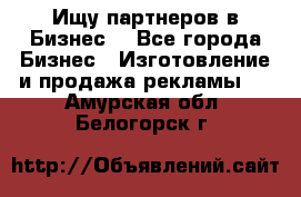 Ищу партнеров в Бизнес  - Все города Бизнес » Изготовление и продажа рекламы   . Амурская обл.,Белогорск г.